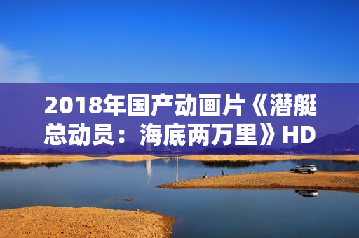 2018年国产动画片《潜艇总动员：海底两万里》HD国语中字