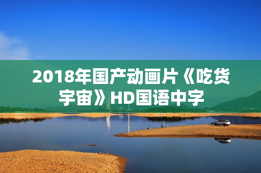 2018年国产动画片《吃货宇宙》HD国语中字
