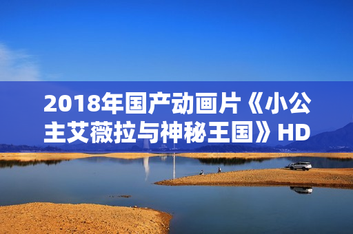 2018年国产动画片《小公主艾薇拉与神秘王国》HD国语中字