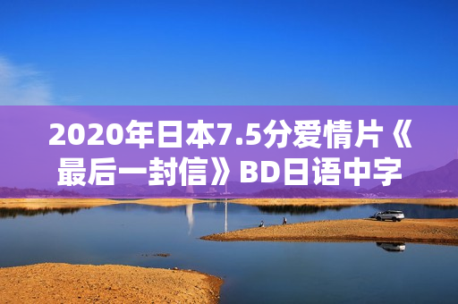 2020年日本7.5分爱情片《最后一封信》BD日语中字