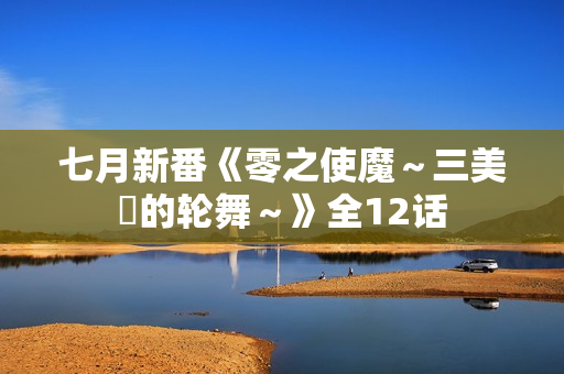 七月新番《零之使魔～三美姫的轮舞～》全12话