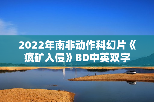 2022年南非动作科幻片《疯矿入侵》BD中英双字