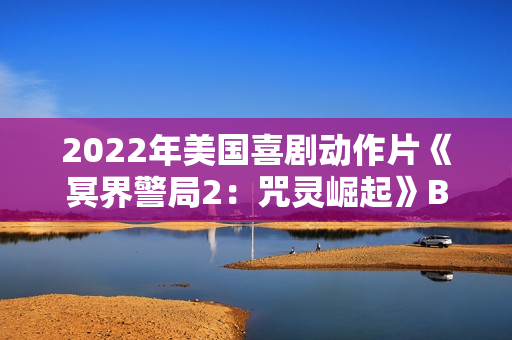 2022年美国喜剧动作片《冥界警局2：咒灵崛起》BD中英双字