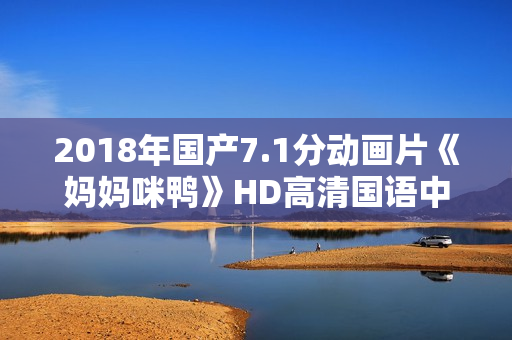 2018年国产7.1分动画片《妈妈咪鸭》HD高清国语中字