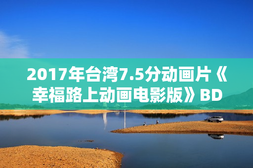 2017年台湾7.5分动画片《幸福路上动画电影版》BD国语中字修复