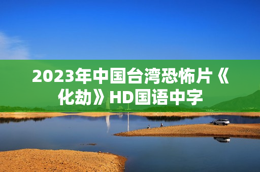 2023年中国台湾恐怖片《化劫》HD国语中字