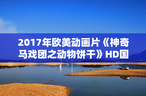 2017年欧美动画片《神奇马戏团之动物饼干》HD国英双语中字