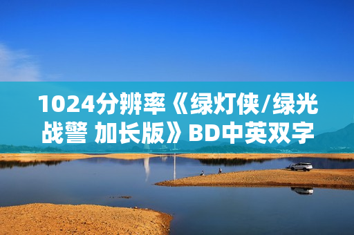 1024分辨率《绿灯侠/绿光战警 加长版》BD中英双字