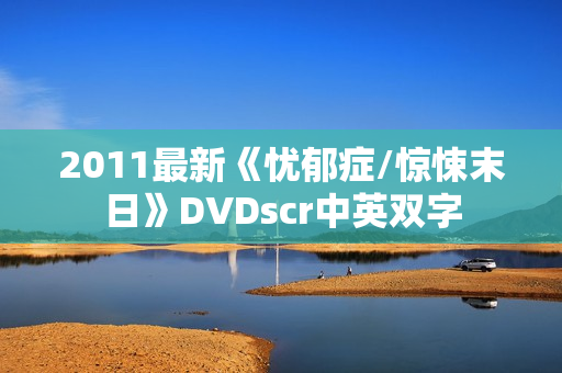 2011最新《忧郁症/惊悚末日》DVDscr中英双字