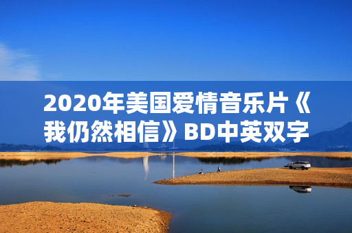 2020年美国爱情音乐片《我仍然相信》BD中英双字