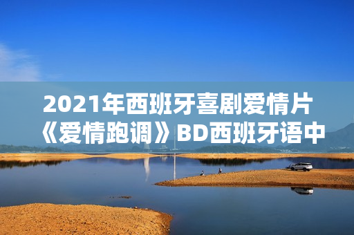 2021年西班牙喜剧爱情片《爱情跑调》BD西班牙语中字