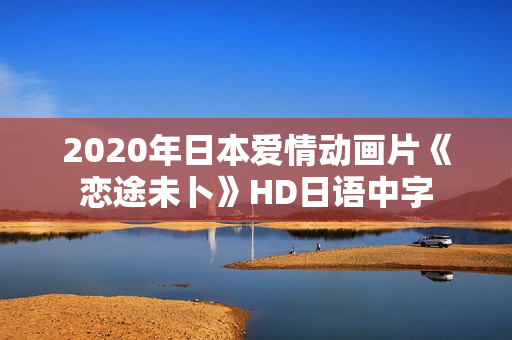 2020年日本爱情动画片《恋途未卜》HD日语中字