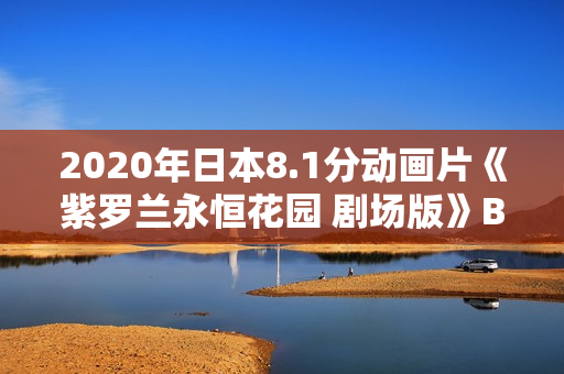2020年日本8.1分动画片《紫罗兰永恒花园 剧场版》BD日语中字