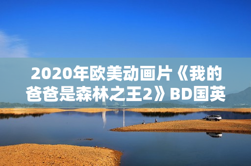2020年欧美动画片《我的爸爸是森林之王2》BD国英双语中字