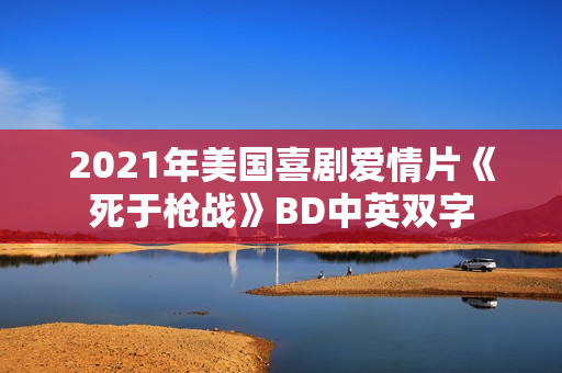 2021年美国喜剧爱情片《死于枪战》BD中英双字