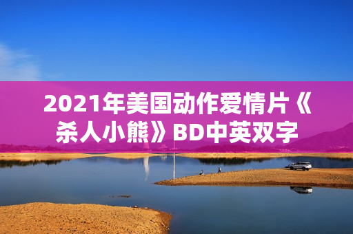 2021年美国动作爱情片《杀人小熊》BD中英双字
