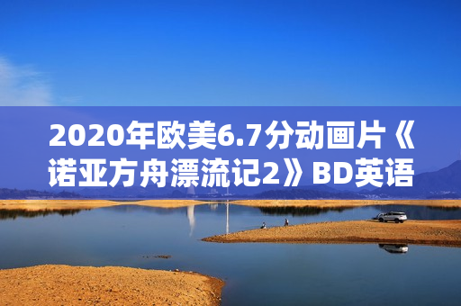 2020年欧美6.7分动画片《诺亚方舟漂流记2》BD英语中字