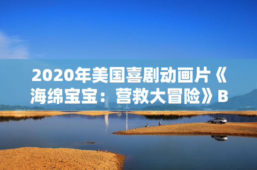 2020年美国喜剧动画片《海绵宝宝：营救大冒险》BD中字