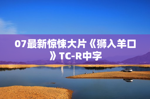 07最新惊悚大片《狮入羊口》TC-R中字