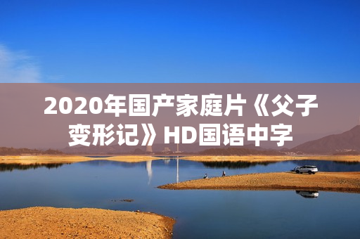 2020年国产家庭片《父子变形记》HD国语中字