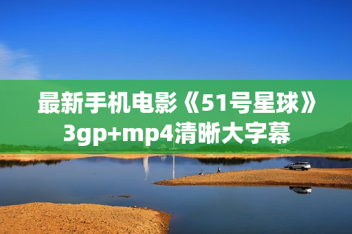 最新手机电影《51号星球》3gp+mp4清晰大字幕