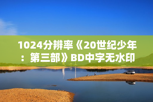 1024分辨率《20世纪少年：第三部》BD中字无水印