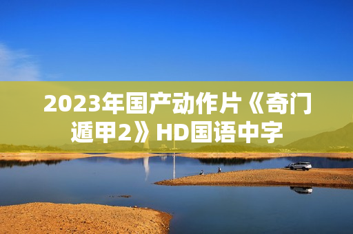 2023年国产动作片《奇门遁甲2》HD国语中字