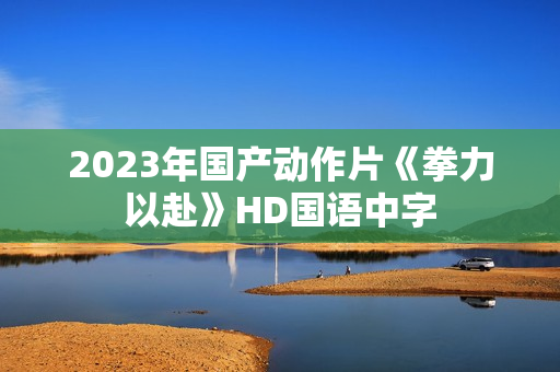 2023年国产动作片《拳力以赴》HD国语中字