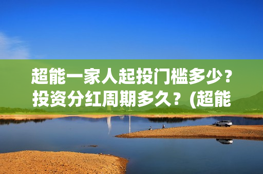 超能一家人起投门槛多少？投资分红周期多久？(超能一家人投资门槛)