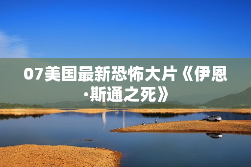 07美国最新恐怖大片《伊恩·斯通之死》