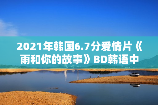 2021年韩国6.7分爱情片《雨和你的故事》BD韩语中字