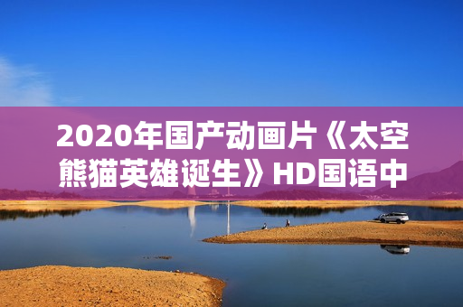2020年国产动画片《太空熊猫英雄诞生》HD国语中字