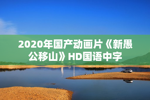 2020年国产动画片《新愚公移山》HD国语中字