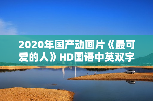 2020年国产动画片《最可爱的人》HD国语中英双字
