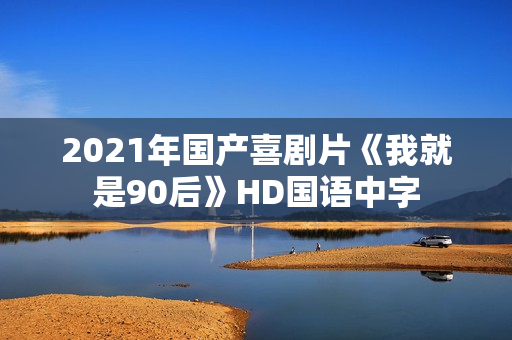 2021年国产喜剧片《我就是90后》HD国语中字