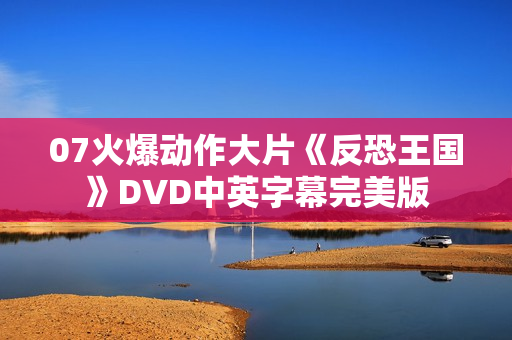 07火爆动作大片《反恐王国》DVD中英字幕完美版