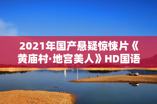 2021年国产悬疑惊悚片《黄庙村·地宫美人》HD国语中字