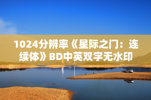 1024分辨率《星际之门：连续体》BD中英双字无水印