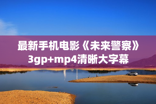 最新手机电影《未来警察》3gp+mp4清晰大字幕