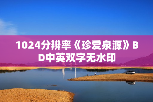 1024分辨率《珍爱泉源》BD中英双字无水印