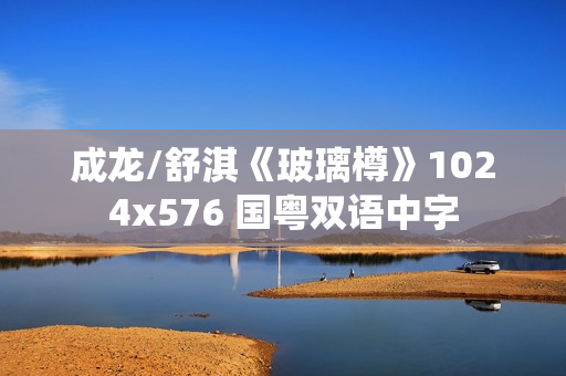 成龙/舒淇《玻璃樽》1024x576 国粤双语中字