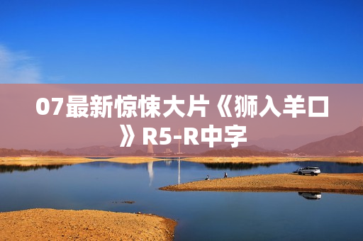 07最新惊悚大片《狮入羊口》R5-R中字