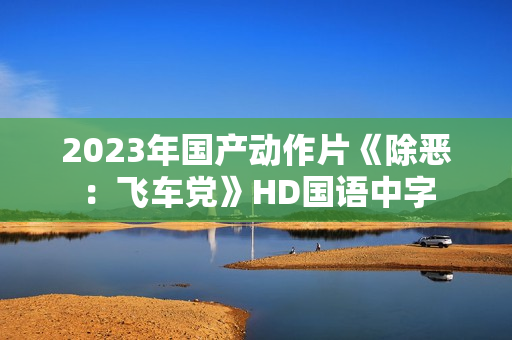 2023年国产动作片《除恶：飞车党》HD国语中字