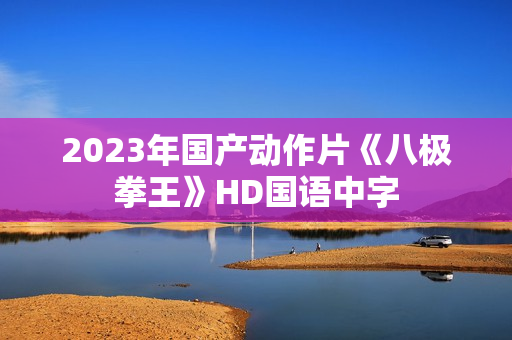 2023年国产动作片《八极拳王》HD国语中字