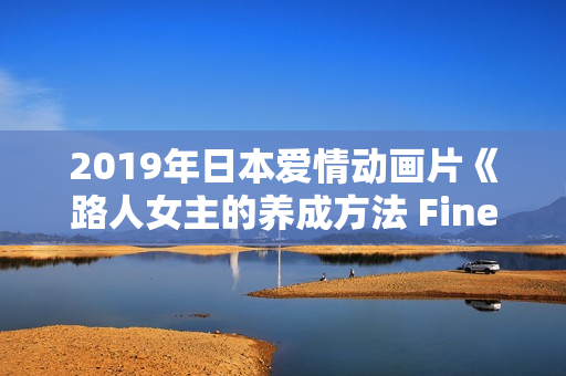 2019年日本爱情动画片《路人女主的养成方法 Fine》BD日语中字