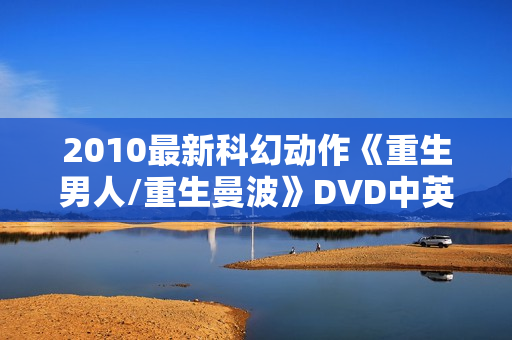 2010最新科幻动作《重生男人/重生曼波》DVD中英双字