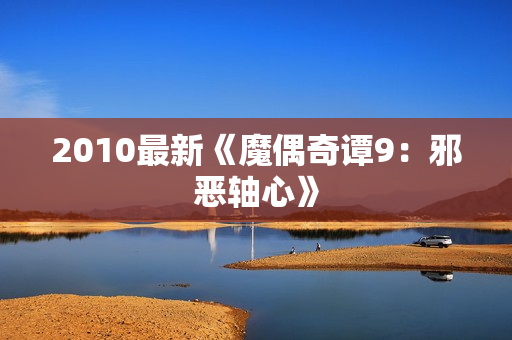 2010最新《魔偶奇谭9：邪恶轴心》