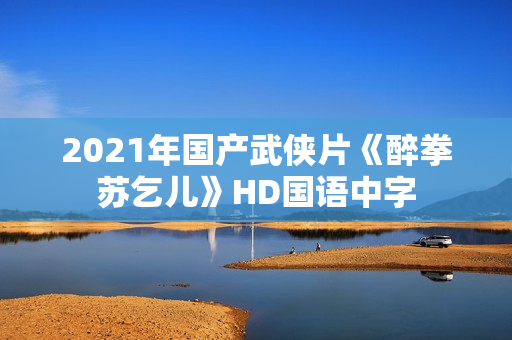 2021年国产武侠片《醉拳苏乞儿》HD国语中字