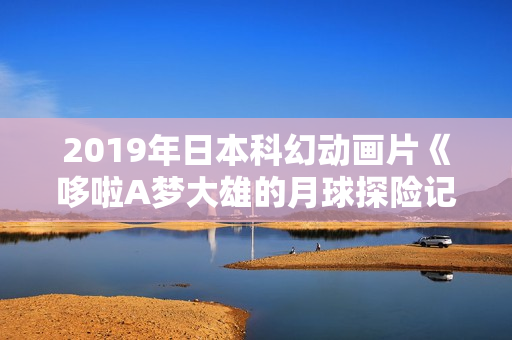 2019年日本科幻动画片《哆啦A梦大雄的月球探险记》BD国粤日中字