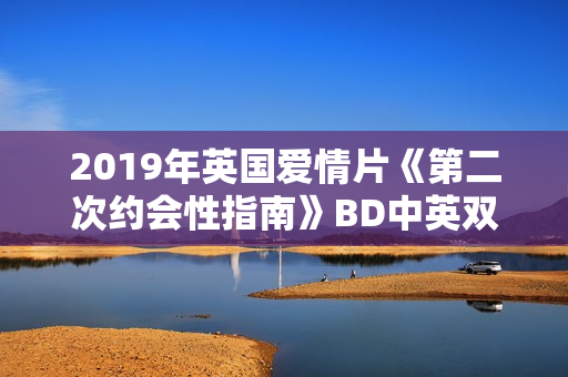 2019年英国爱情片《第二次约会性指南》BD中英双字
